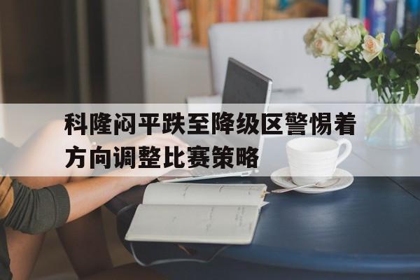科隆闷平跌至降级区警惕着方向调整比赛策略的简单介绍