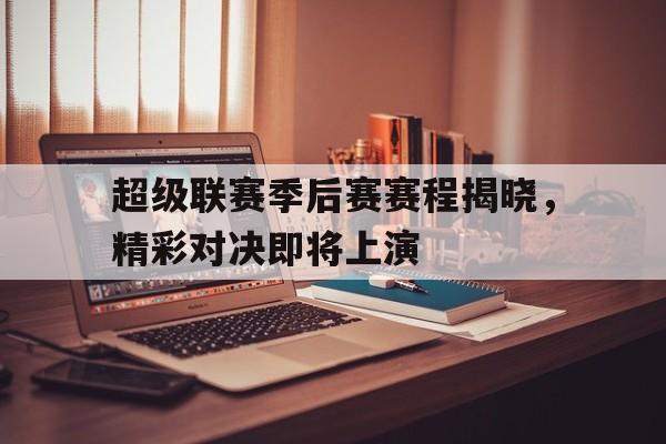 包含超级联赛季后赛赛程揭晓,精彩对决即将上演的词条