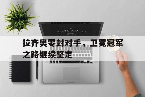 包含拉齐奥零封对手,卫冕冠军之路继续坚定的词条