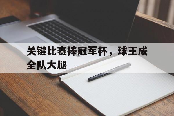 包含关键比赛捧冠军杯,球王成全队大腿的词条