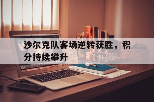 关于沙尔克队客场逆转获胜,积分持续攀升的信息