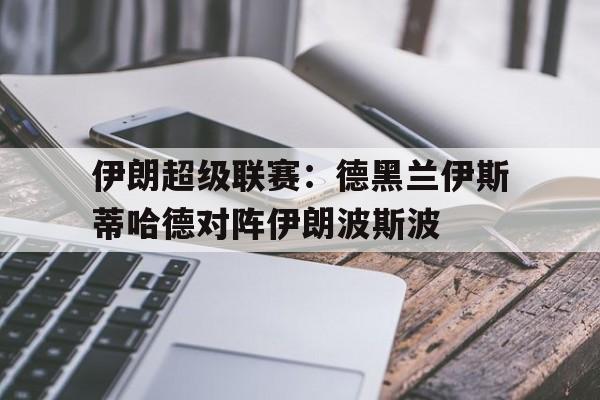 包含伊朗超级联赛:德黑兰伊斯蒂哈德对阵伊朗波斯波的词条