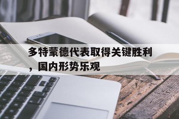 多特蒙德代表取得关键胜利,国内形势乐观的简单介绍