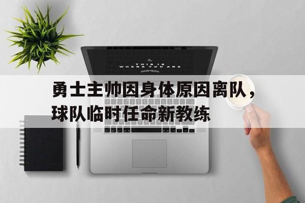 勇士主帅因身体原因离队,球队临时任命新教练的简单介绍