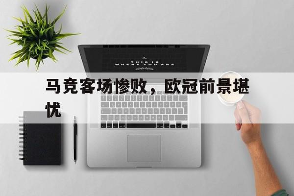 马竞客场惨败,欧冠前景堪忧