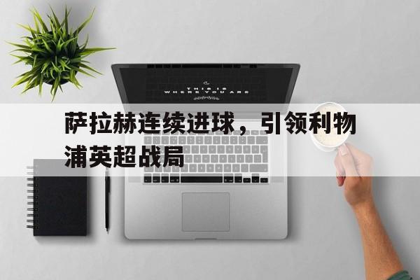 萨拉赫连续进球,引领利物浦英超战局