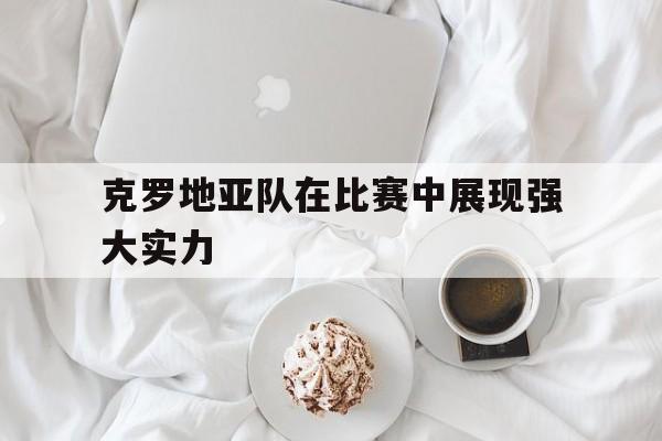 克罗地亚队在比赛中展现强大实力