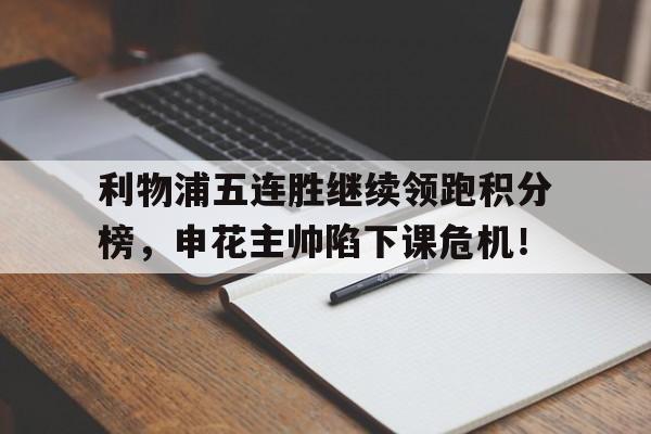 利物浦五连胜继续领跑积分榜,申花主帅陷下课危机!