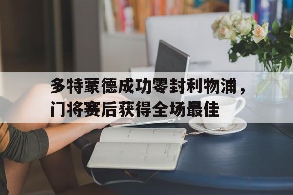 多特蒙德成功零封利物浦,门将赛后获得全场最佳