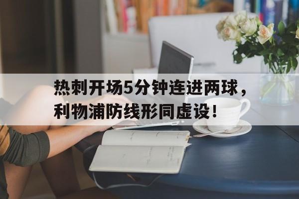 热刺开场5分钟连进两球,利物浦防线形同虚设!